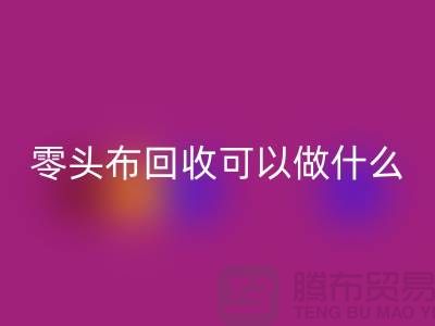零头布LD乐动·（中国）官方网站可以做什么_多少钱一吨_LD乐动·（中国）官方网站