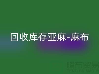 LD乐动·（中国）官方网站库存亚麻-收购库存麻布-LD乐动·（中国）官方网站麻布面料-亚麻布料LD乐动·（中国）官方网站厂家