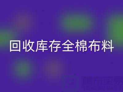 LD乐动·（中国）官方网站库存全棉布料-收购库存全棉面料-全棉布料LD乐动·（中国）官方网站厂家