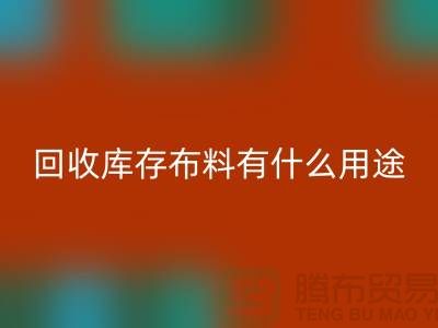 LD乐动·（中国）官方网站库存布料有什么用途_LD乐动·（中国）官方网站