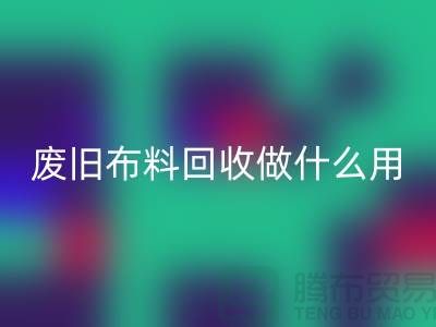 废旧布料LD乐动·（中国）官方网站做什么用_LD乐动·（中国）官方网站