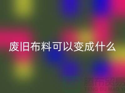 废旧布料LD乐动·（中国）官方网站可以变成什么？上海废旧布料LD乐动·（中国）官方网站厂家