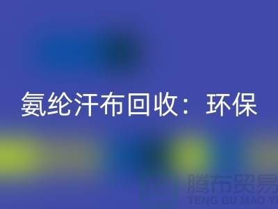 氨纶汗布LD乐动·（中国）官方网站：环保与时尚的完美融合-浙江纺织品LD乐动·（中国）官方网站公司