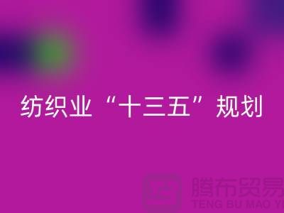 纺织业“十三五”规划两大重点调研工作-纺织面料LD乐动·（中国）官方网站公司