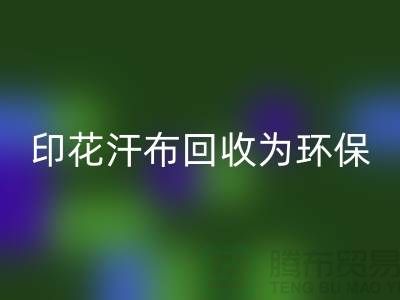 印花汗布LD乐动·（中国）官方网站：为环保事业贡献力量-常熟库存面料LD乐动·（中国）官方网站厂家