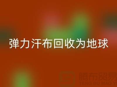 弹力汗布LD乐动·（中国）官方网站：为地球减负，为生活添彩-常熟布料LD乐动·（中国）官方网站公司