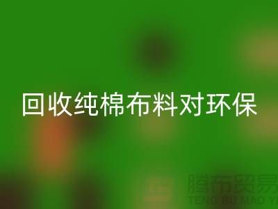 LD乐动·（中国）官方网站纯棉布料对环保和资源再利用具有重要意义-LD乐动·（中国）官方网站仓库库存