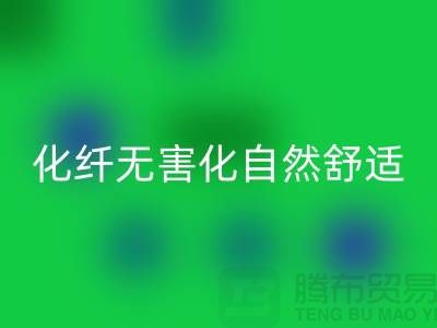 天然化纤无害化-舒适自然的流行主题-库存面料LD乐动·（中国）官方网站公司