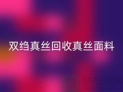 双绉真丝LD乐动·（中国）官方网站-真丝面料LD乐动·（中国）官方网站-真丝布料LD乐动·（中国）官方网站-上海腾布贸易