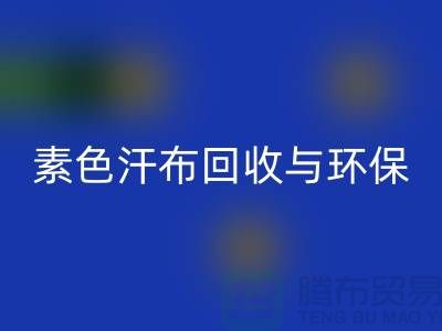素色汗布LD乐动·（中国）官方网站：环保新潮流为地球减负-南通库存布料LD乐动·（中国）官方网站厂家