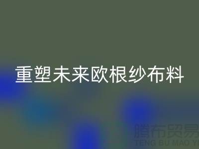 重塑未来欧根纱布料LD乐动·（中国）官方网站让时尚更绿色-上海丝绸面料LD乐动·（中国）官方网站公司