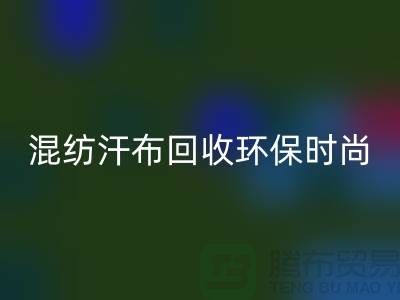 混纺汗布LD乐动·（中国）官方网站：环保时尚的新选择-常熟库存服装LD乐动·（中国）官方网站公司