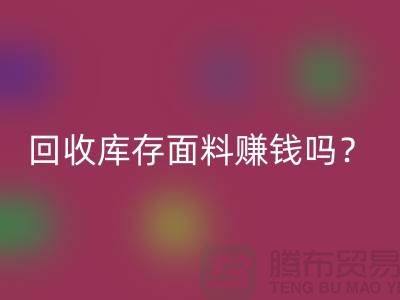 LD乐动·（中国）官方网站库存面料赚钱吗？收购库存生意好做嘛-上海库存LD乐动·（中国）官方网站公司