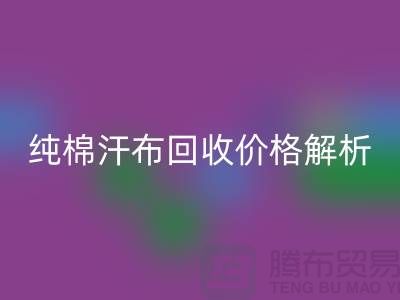 纯棉汗布LD乐动·（中国）官方网站价格解析，让你了解市场行情-库存面料LD乐动·（中国）官方网站公司