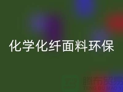化学化纤面料环保化利于纺织行业发展-库存面料LD乐动·（中国）官方网站公司