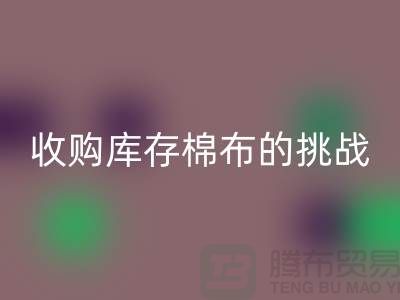 收购库存棉布是一项具有挑战性和机遇的举措-库存棉布LD乐动·（中国）官方网站公司