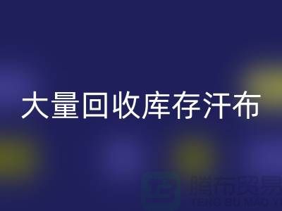 大量LD乐动·（中国）官方网站库存汗布的现状-库存汗布LD乐动·（中国）官方网站-收购库存汗布公司