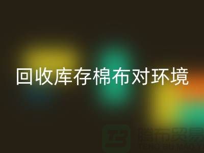 LD乐动·（中国）官方网站库存棉布对于环境保护具有积极的作用-收购库存棉布公司