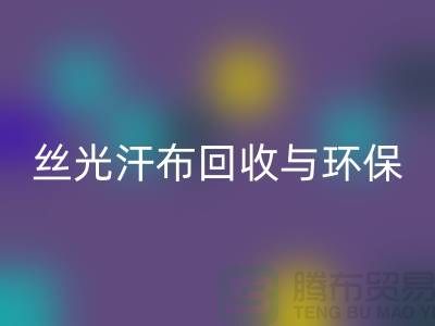 丝光汗布LD乐动·（中国）官方网站：环保与时尚的完美结合-南通库存布料LD乐动·（中国）官方网站公司