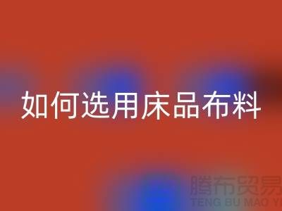 如何选用床品布料-家纺面料LD乐动·（中国）官方网站厂家-家纺布料LD乐动·（中国）官方网站公司