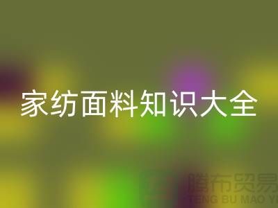 家纺面料知识大全-家纺面料LD乐动·（中国）官方网站厂家-家纺布料LD乐动·（中国）官方网站公司