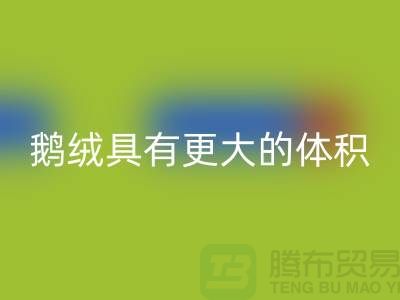 鹅绒比鸭绒具有更大的体积-鹅绒LD乐动·（中国）官方网站-鸭绒LD乐动·（中国）官方网站-羽绒LD乐动·（中国）官方网站厂家