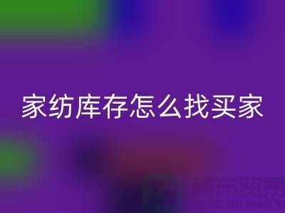 家纺库存怎么找买家？-南通家纺库存LD乐动·（中国）官方网站厂家