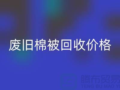废旧棉被LD乐动·（中国）官方网站价格-废旧棉被LD乐动·（中国）官方网站工厂-工厂废旧棉被LD乐动·（中国）官方网站公司