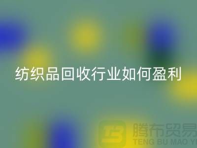 纺织品LD乐动·（中国）官方网站行业如何盈利，政策支持与补贴利用