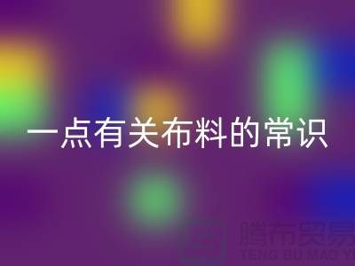 一点有关布料的常识-床上用品布料知识-库存家纺LD乐动·（中国）官方网站公司