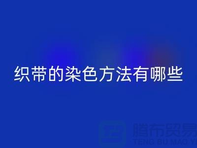 织带的染色方法有哪些-编织织带LD乐动·（中国）官方网站-丙纶织带LD乐动·（中国）官方网站公司