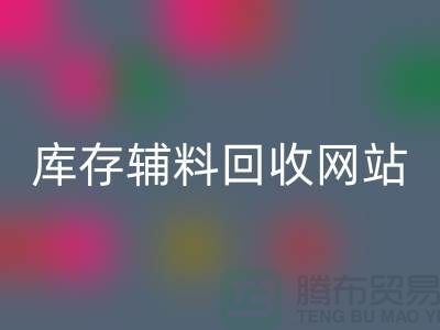 库存辅料LD乐动·（中国）官方网站网站哪家公司比较好？上海腾布贸易当之无愧！