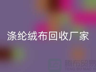 涤纶绒布LD乐动·（中国）官方网站厂家：为环保事业贡献力量-库存布料LD乐动·（中国）官方网站平台
