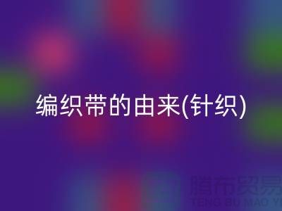 编织带的由来(针织)-编织带LD乐动·（中国）官方网站多少钱一吨-编织带LD乐动·（中国）官方网站厂家