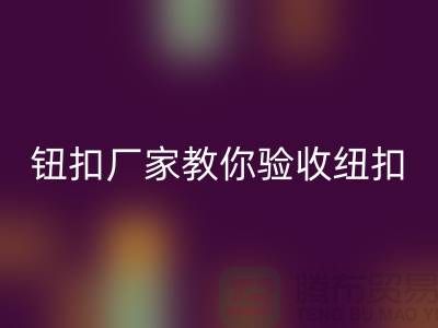 钮扣生产厂家教你如何验收纽扣-衣服扣子LD乐动·（中国）官方网站-树脂纽扣LD乐动·（中国）官方网站公司