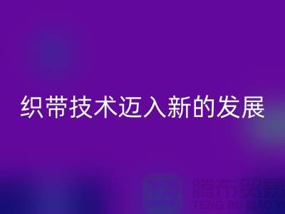 织带技术迈入新的发展阶段-LD乐动·（中国）官方网站织带-LD乐动·（中国）官方网站库存织带厂家