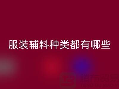 服装辅料的种类都有哪些-服装辅料LD乐动·（中国）官方网站价格-服装辅料LD乐动·（中国）官方网站平台