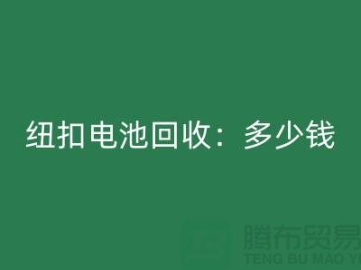 纽扣电池LD乐动·（中国）官方网站：多少钱一斤？纽扣LD乐动·（中国）官方网站价格-上海纽扣LD乐动·（中国）官方网站公司