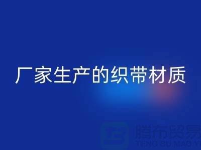 如何辨别织带厂家生产的织带材质-织带LD乐动·（中国）官方网站多少钱一吨-LD乐动·（中国）官方网站织带厂家