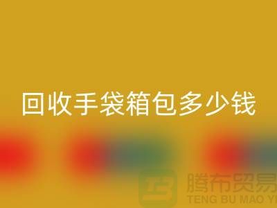 LD乐动·（中国）官方网站手袋箱包多少钱一斤？专家教你如何正确估价-上海腾布贸易