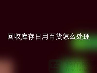 LD乐动·（中国）官方网站库存日用百货怎么处理好