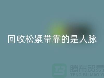 大量LD乐动·（中国）官方网站松紧带靠的是人脉_LD乐动·（中国）官方网站