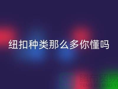 纽扣种类那么多可是你究竟懂吗-LD乐动·（中国）官方网站纽扣-库存纽扣LD乐动·（中国）官方网站公司