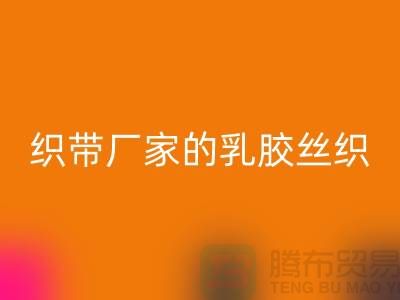 织带厂家生产的乳胶丝织带特点-LD乐动·（中国）官方网站库存织带-LD乐动·（中国）官方网站织带网站