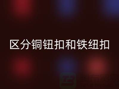 如何区分铜钮扣和铁纽扣-树脂纽扣LD乐动·（中国）官方网站-LD乐动·（中国）官方网站纽扣公司