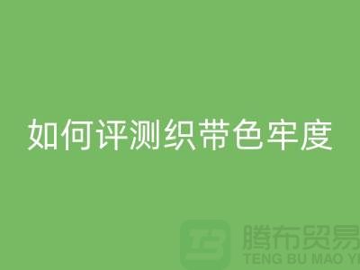 织带厂家如何评测织带色牢度-精编织带LD乐动·（中国）官方网站价格-织带LD乐动·（中国）官方网站厂家