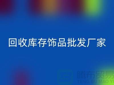 LD乐动·（中国）官方网站库存饰品批发厂家_实力不可轻蔑_腾布贸易有限公司