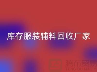 库存服装辅料LD乐动·（中国）官方网站厂家注重细节-不佳现象较少出现-辅料LD乐动·（中国）官方网站网站