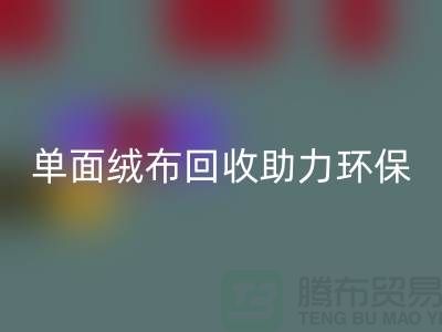 绿色再生，单面绒布LD乐动·（中国）官方网站助力环保事业-库存布料LD乐动·（中国）官方网站公司