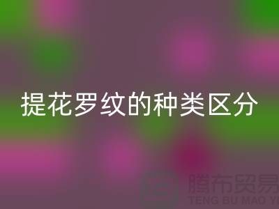 提花罗纹的种类区分-服装辅料LD乐动·（中国）官方网站价格-长期服装辅料LD乐动·（中国）官方网站平台